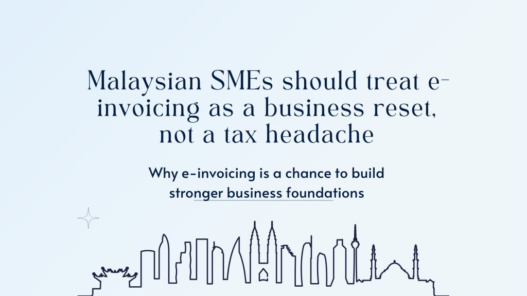 Why Malaysia’s SMEs should treat e-invoicing as a business reset, not a tax headache